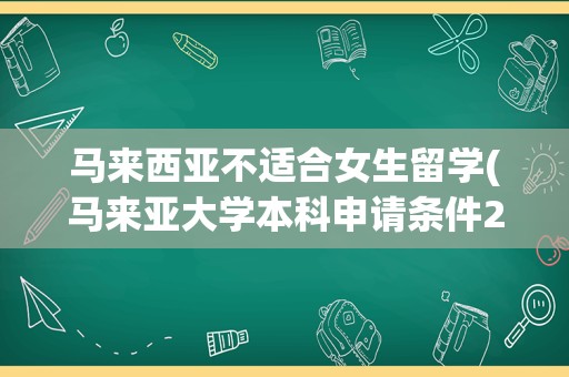 马来西亚不适合女生留学(马来亚大学本科申请条件2023)