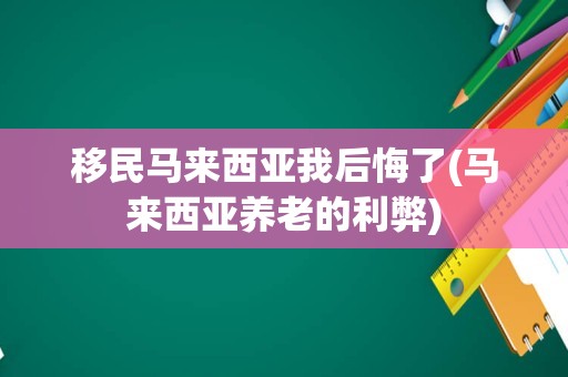 移民马来西亚我后悔了(马来西亚养老的利弊)