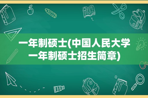 一年制硕士(中国人民大学一年制硕士招生简章)