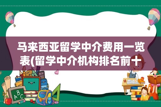 马来西亚留学中介费用一览表(留学中介机构排名前十)
