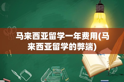 马来西亚留学一年费用(马来西亚留学的弊端)