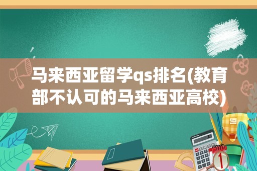 马来西亚留学qs排名(教育部不认可的马来西亚高校)