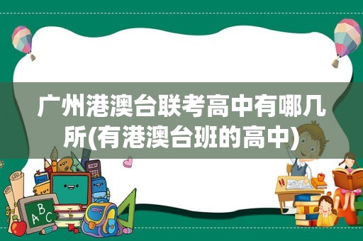 广州港澳台联考高中有哪几所(有港澳台班的高中)