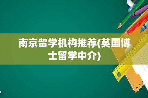 南京留学机构推荐(英国博士留学中介)