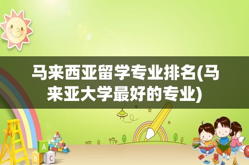 马来西亚留学专业排名(马来亚大学最好的专业)