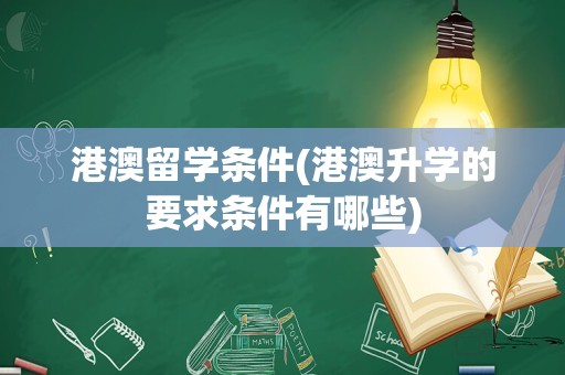 港澳留学条件(港澳升学的要求条件有哪些)