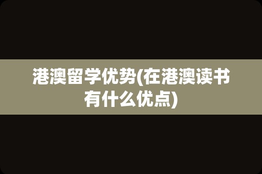 港澳留学优势(在港澳读书有什么优点)
