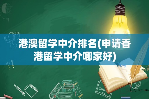港澳留学中介排名(申请香港留学中介哪家好)