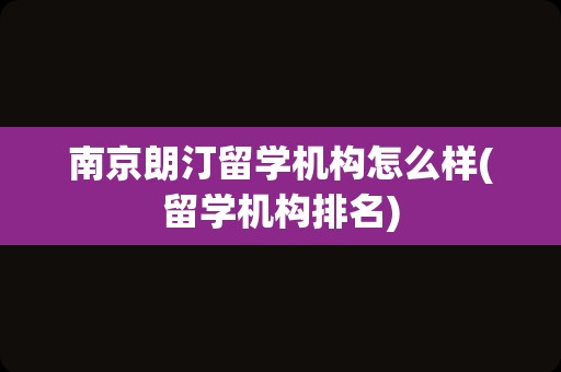 南京朗汀留学机构怎么样(留学机构排名)