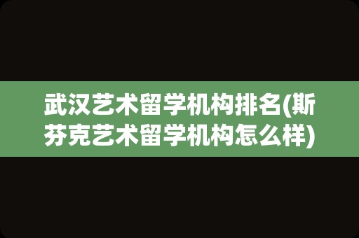 武汉艺术留学机构排名(斯芬克艺术留学机构怎么样)