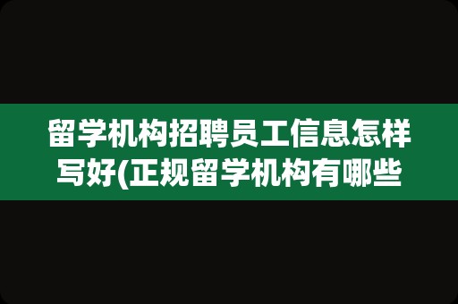 留学机构招聘员工信息怎样写好(正规留学机构有哪些)