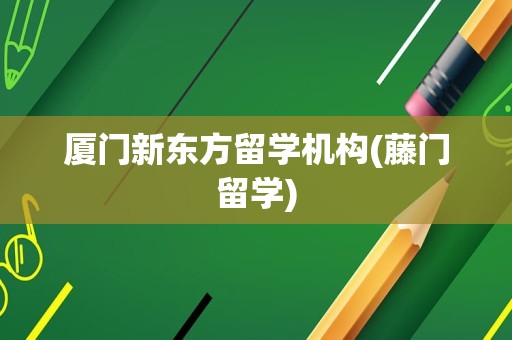 厦门新东方留学机构(藤门留学)