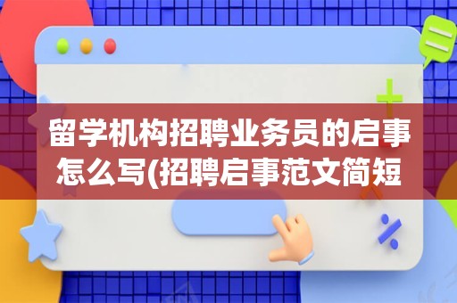 留学机构招聘业务员的启事怎么写(招聘启事范文简短)