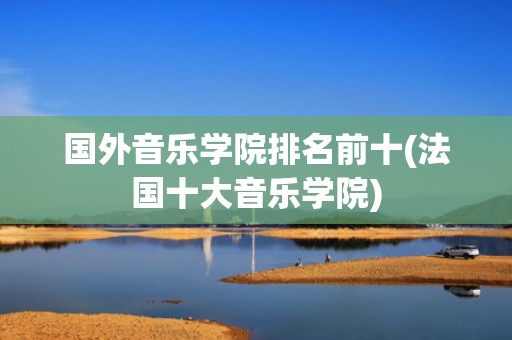 国外音乐学院排名前十(法国十大音乐学院)