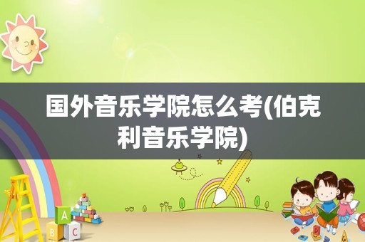 国外音乐学院怎么考(伯克利音乐学院)