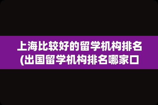 上海比较好的留学机构排名(出国留学机构排名哪家口碑好)