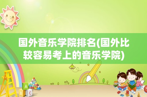 国外音乐学院排名(国外比较容易考上的音乐学院)