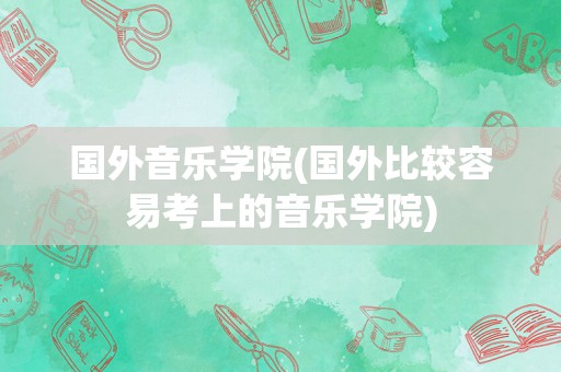 国外音乐学院(国外比较容易考上的音乐学院)