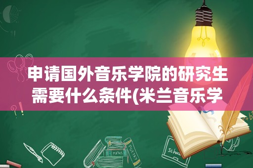 申请国外音乐学院的研究生需要什么条件(米兰音乐学院招生简章)