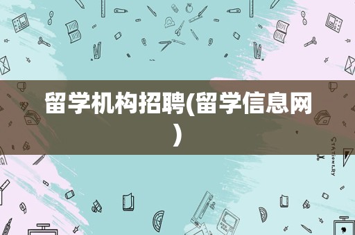 留学机构招聘(留学信息网)