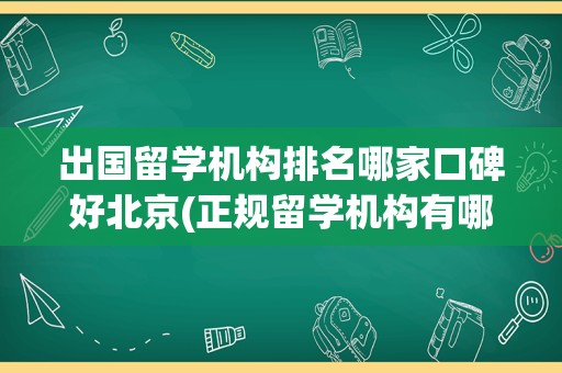 出国留学机构排名哪家口碑好北京(正规留学机构有哪些)