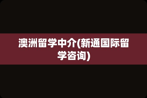 澳洲留学中介(新通国际留学咨询)