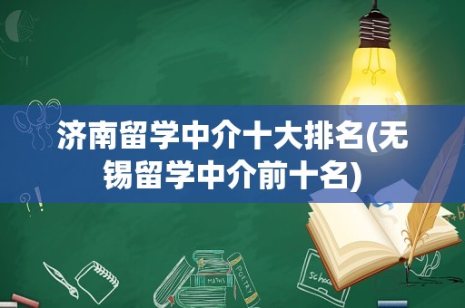 济南留学中介十大排名(无锡留学中介前十名)