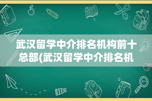 武汉留学中介排名机构前十总部(武汉留学中介排名机构前十)