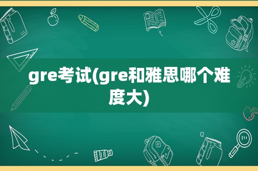 gre考试(gre和雅思哪个难度大)