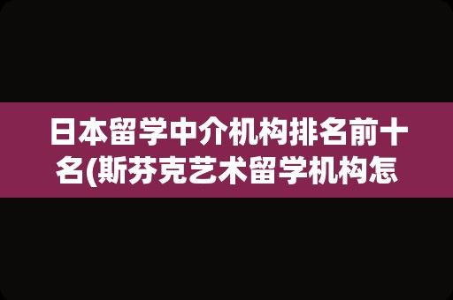 日本留学中介机构排名前十名(斯芬克艺术留学机构怎么样)