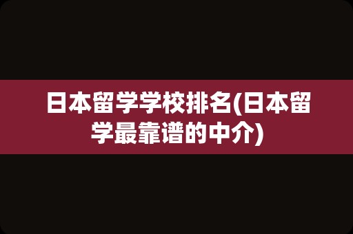 日本留学学校排名(日本留学最靠谱的中介)