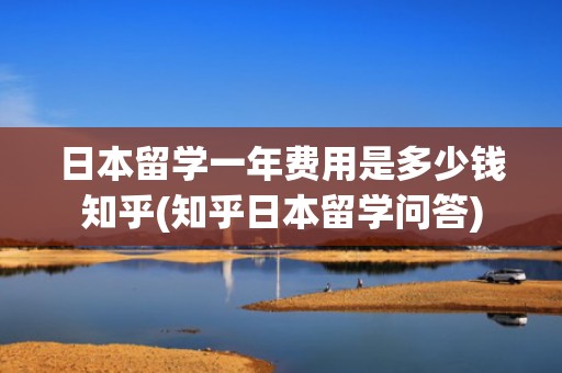 日本留学一年费用是多少钱知乎(知乎日本留学问答)