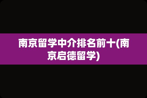 南京留学中介排名前十(南京启德留学)