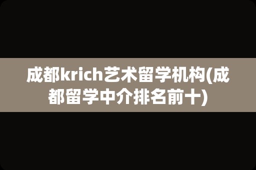 成都krich艺术留学机构(成都留学中介排名前十)