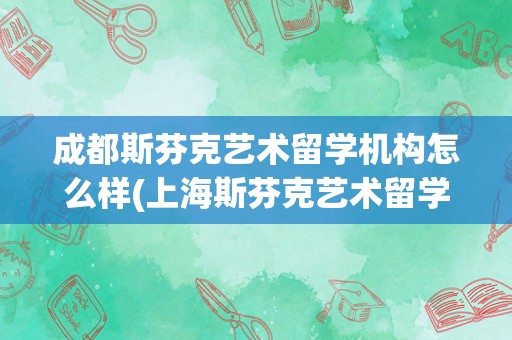 成都斯芬克艺术留学机构怎么样(上海斯芬克艺术留学培训)
