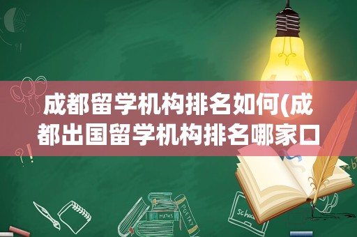 成都留学机构排名如何(成都出国留学机构排名哪家口碑)