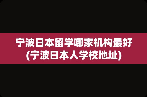 宁波日本留学哪家机构最好(宁波日本人学校地址)