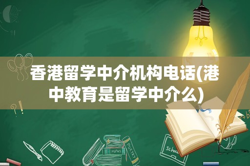 香港留学中介机构电话(港中教育是留学中介么)