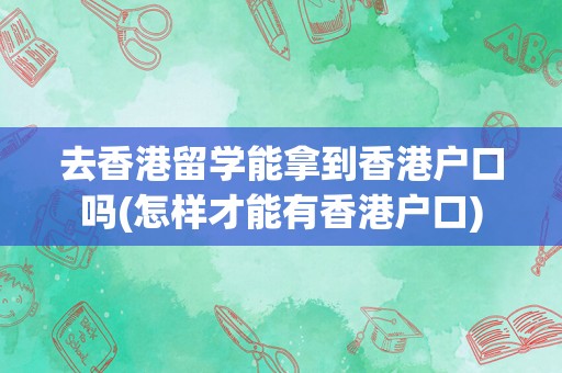 去香港留学能拿到香港户口吗(怎样才能有香港户口)