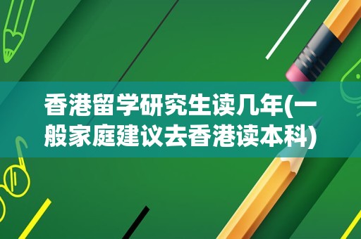 香港留学研究生读几年(一般家庭建议去香港读本科)