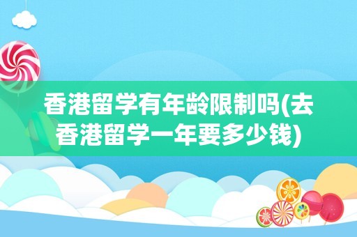 香港留学有年龄限制吗(去香港留学一年要多少钱)