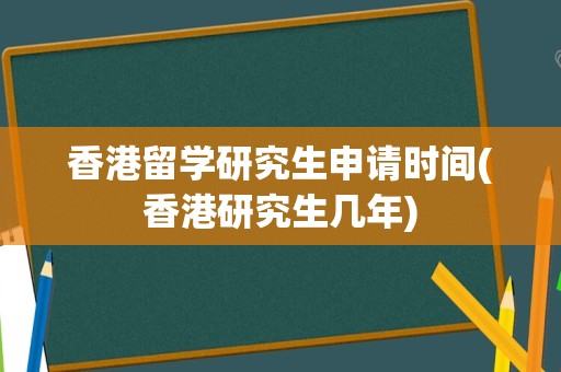 香港留学研究生申请时间(香港研究生几年)