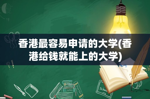 香港最容易申请的大学(香港给钱就能上的大学)