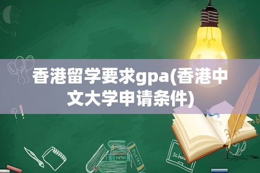 香港留学要求gpa(香港中文大学申请条件)