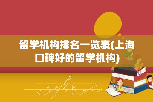 留学机构排名一览表(上海口碑好的留学机构)