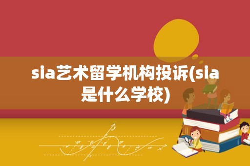 sia艺术留学机构投诉(sia是什么学校)