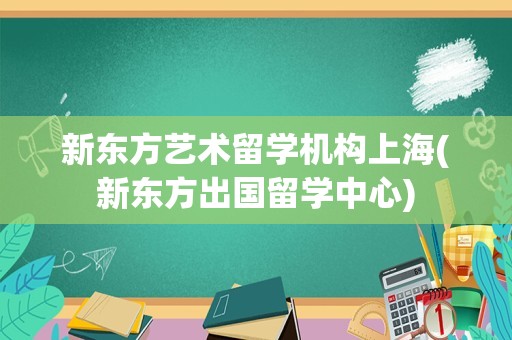 新东方艺术留学机构上海(新东方出国留学中心)