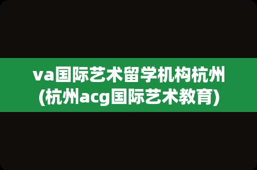 va国际艺术留学机构杭州(杭州acg国际艺术教育)