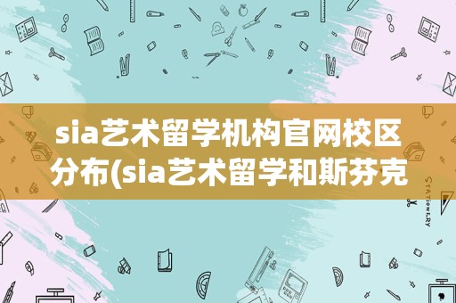 sia艺术留学机构官网校区分布(sia艺术留学和斯芬克哪个好)