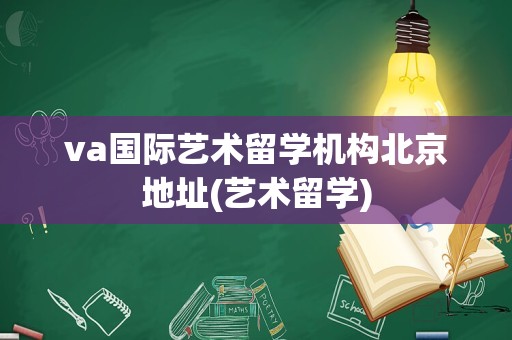 va国际艺术留学机构北京地址(艺术留学)